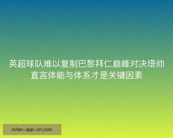 英超球队难以复制巴黎拜仁巅峰对决塔帅直言体能与体系才是关键因素