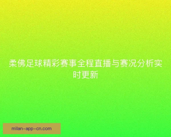 柔佛足球精彩赛事全程直播与赛况分析实时更新