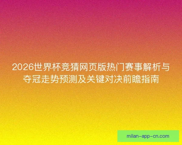 2026世界杯竞猜网页版热门赛事解析与夺冠走势预测及关键对决前瞻指南
