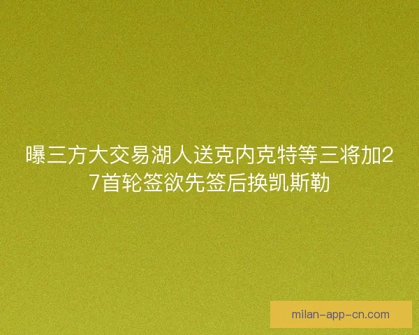 曝三方大交易湖人送克内克特等三将加27首轮签欲先签后换凯斯勒